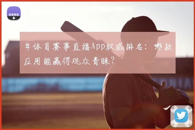 年体育赛事直播App权威排名：哪款应用能赢得观众青睐？