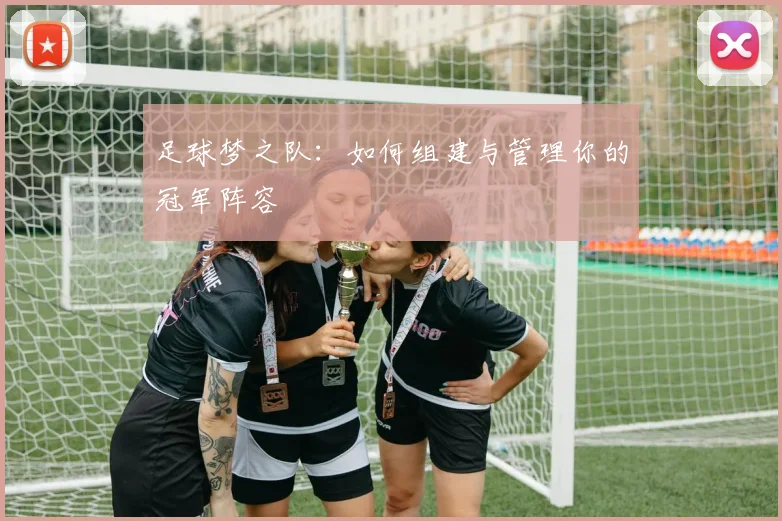 足球梦之队：如何组建与管理你的冠军阵容