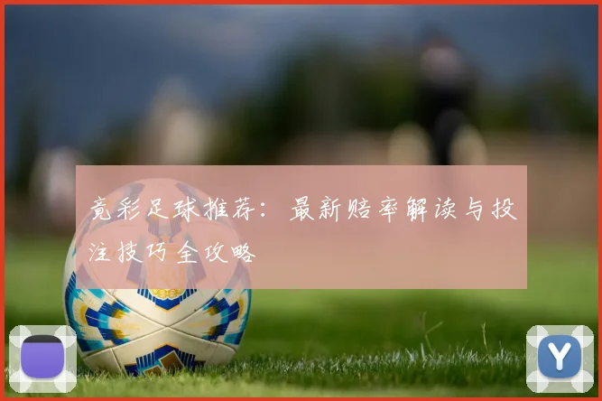 竟彩足球推荐：最新赔率解读与投注技巧全攻略