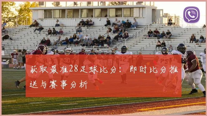 获取最准28足球比分：即时比分推送与赛事分析